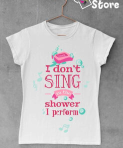 I don't sing in the shower I perform - Print Store majice ženske majice